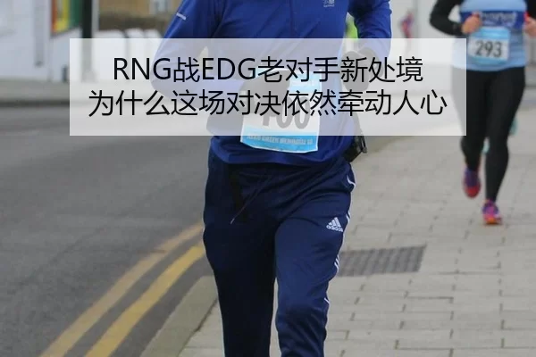 RNG战EDG老对手新处境 为什么这场对决依然牵动人心